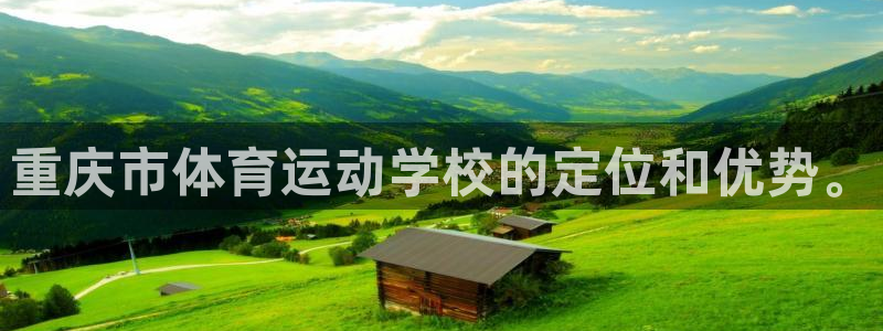 J9官网下载招商电话号码查询:重庆市体育运动学校的定位和优势